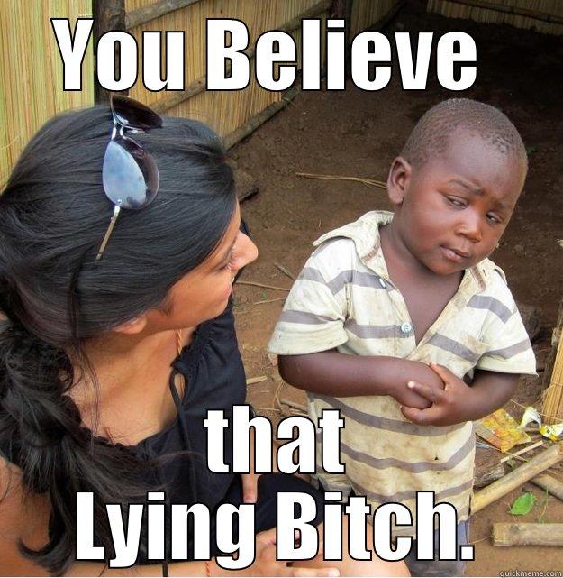 YOU BELIEVE  THAT LYING BITCH. Skeptical Third World Kid