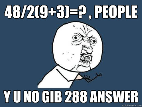 48/2(9+3)=? , People Y U NO GIB 288 ANSWER - 48/2(9+3)=? , People Y U NO GIB 288 ANSWER  Y U No