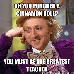 Oh You Punched A Cinnamon Roll? You must be the greatest teacher Caption 3 goes here - Oh You Punched A Cinnamon Roll? You must be the greatest teacher Caption 3 goes here  Willy Wonka Meme