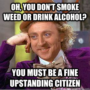 Oh, you don't smoke weed or drink alcohol? You must be a fine upstanding citizen  Condescending Wonka