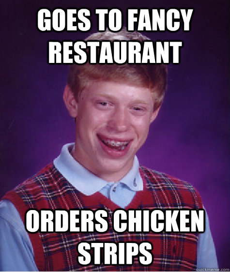 Goes to fancy restaurant Orders Chicken Strips - Goes to fancy restaurant Orders Chicken Strips  Bad Luck Brian