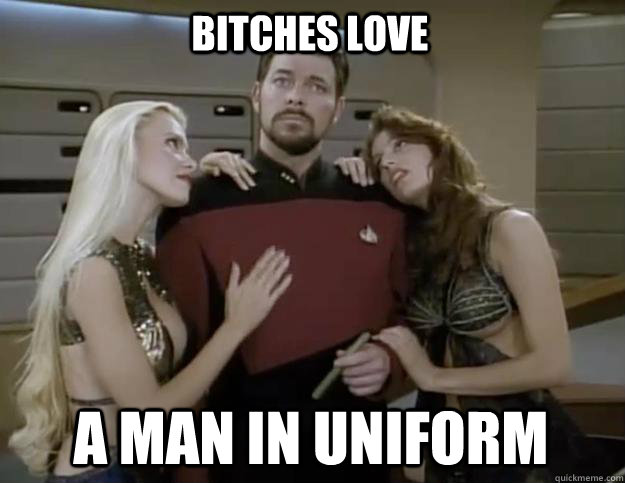 Bitches love a man in uniform  