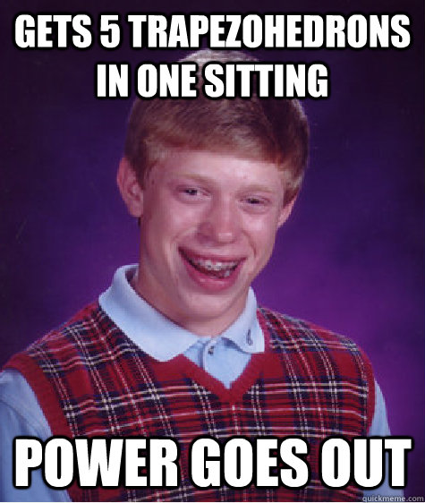 Gets 5 Trapezohedrons in one sitting power goes out  Bad Luck Brian