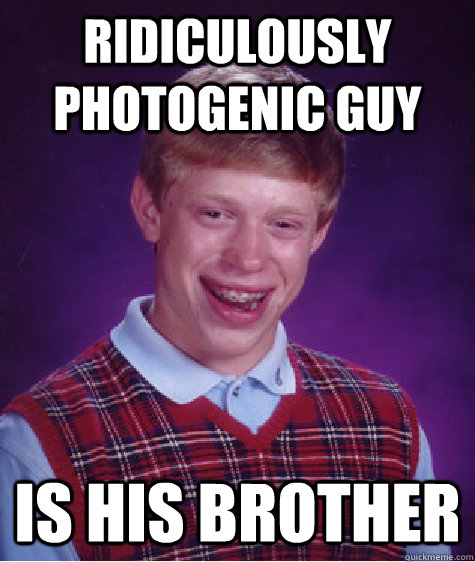 Ridiculously Photogenic Guy Is his brother - Ridiculously Photogenic Guy Is his brother  Bad Luck Brian