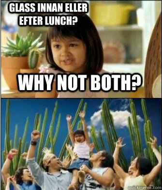 Why not both? Glass innan eller efter lunch?  Why not both