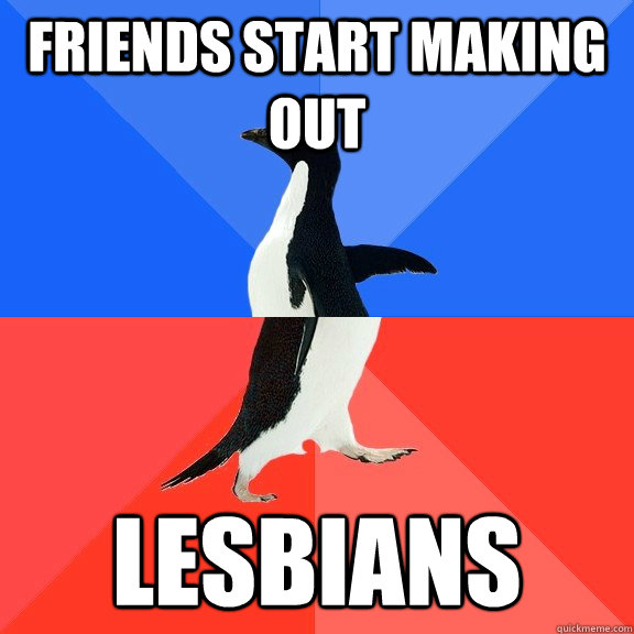 Friends start making out lesbians  Socially Awkward Awesome Penguin