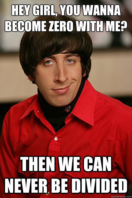 Hey girl, you wanna become zero with me? Then we can never be divided  Pickup Line Scientist