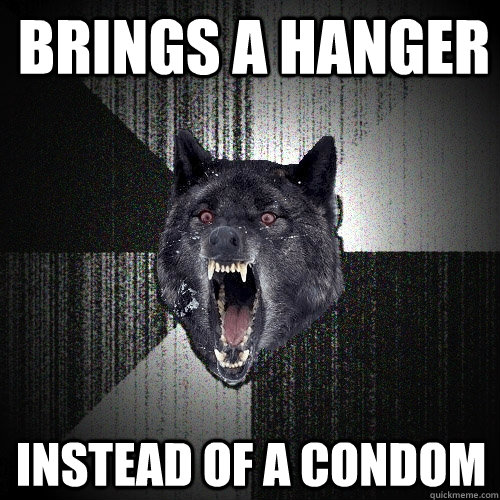 Brings a hanger Instead of a condom  Insanity Wolf