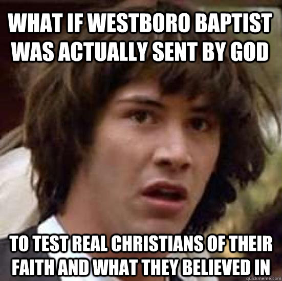 What if Westboro Baptist was actually sent by God To test real Christians of their faith and what they believed in  conspiracy keanu