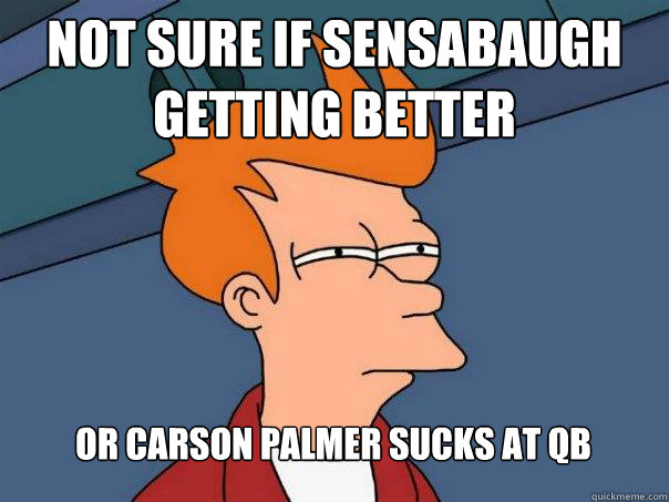 Not sure if Sensabaugh getting better Or Carson Palmer sucks at QB  Futurama Fry