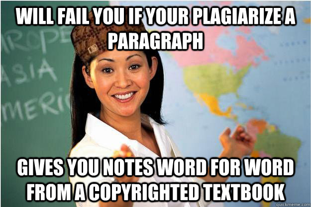 WILL FAIL YOU IF YOUR PLAGIARIZE A PARAGRAPH GIVES YOU NOTES WORD FOR WORD FROM A COPYRIGHTED TEXTBOOK  Scumbag Teacher