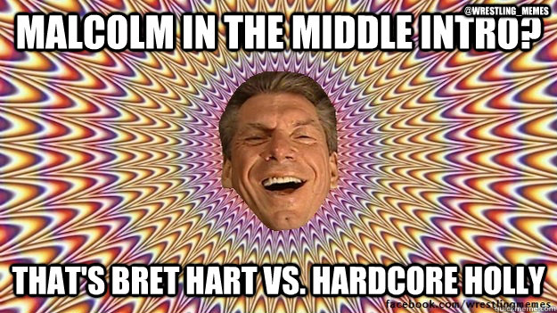 Malcolm in the middle intro? That's Bret Hart VS. hardcore holly @Wrestling_Memes  