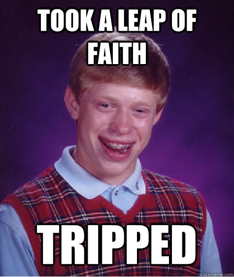 Took a leap of faith tripped  Bad Luck Brian