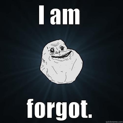 I AM FORGOT. Forever Alone