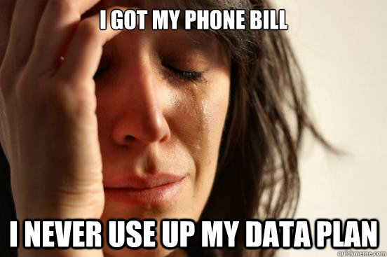 i got my phone bill
 i never use up my data plan  First World Problems