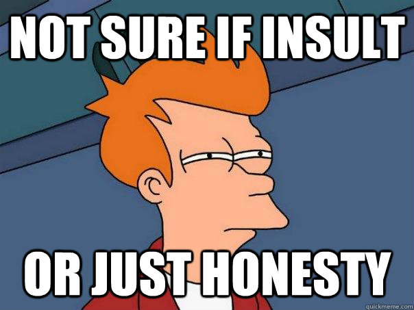 Not sure if insult Or just honesty - Not sure if insult Or just honesty  Futurama Fry