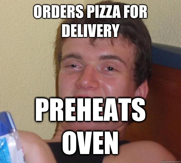 Orders pizza for delivery Preheats oven  10 Guy