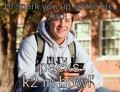 I'LL SPARK YOU UP SOME FIRE BRO! 'PACKS K2 IN BOWL' College Freshman