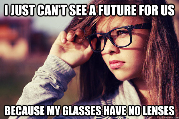 I just can't see a future for us because my glasses have no lenses  Rebound Girlfriend