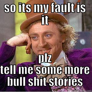 bull shit stories - SO ITS MY FAULT IS IT PLZ TELL ME SOME MORE BULL SHIT STORIES Condescending Wonka