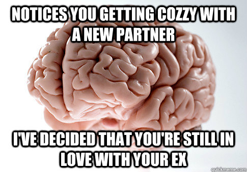 NOTICES YOU GETTING COZZY WITH A NEW PARTNER I'VE DECIDED THAT YOU'RE STILL IN LOVE WITH YOUR EX  - NOTICES YOU GETTING COZZY WITH A NEW PARTNER I'VE DECIDED THAT YOU'RE STILL IN LOVE WITH YOUR EX   Scumbag Brain