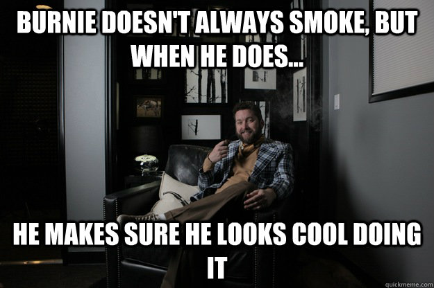 Burnie doesn't always smoke, but when he does... He makes sure he looks cool doing it - Burnie doesn't always smoke, but when he does... He makes sure he looks cool doing it  benevolent bro burnie