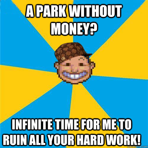 A park without money? Infinite time for me to ruin all your hard work!  Scumbag Rollercoaster Tycoon Guest