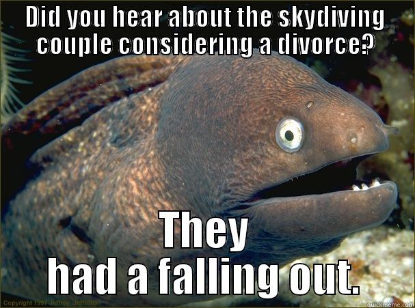 DID YOU HEAR ABOUT THE SKYDIVING COUPLE CONSIDERING A DIVORCE? THEY HAD A FALLING OUT. Bad Joke Eel