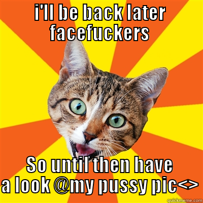 I'LL BE BACK LATER FACEFUCKERS SO UNTIL THEN HAVE A LOOK @MY PUSSY PIC<> Bad Advice Cat