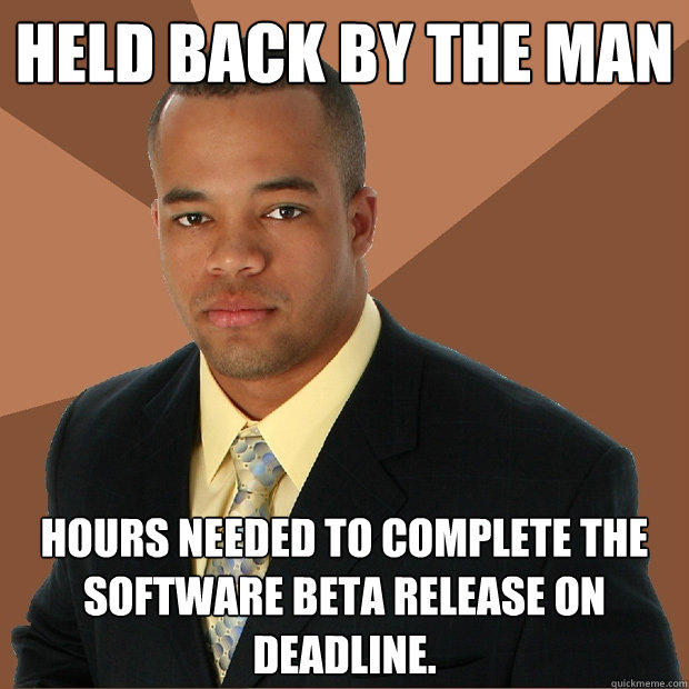 Held Back by the man hours needed to complete the software beta release on deadline.  Successful Black Man