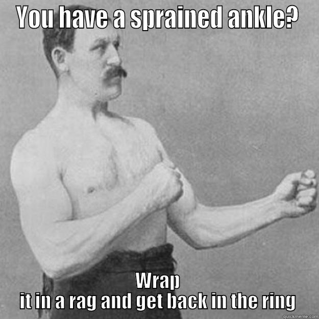 YOU HAVE A SPRAINED ANKLE? WRAP IT IN A RAG AND GET BACK IN THE RING overly manly man