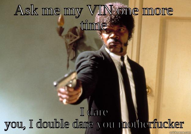 ASK ME MY VIN ONE MORE TIME I DARE YOU, I DOUBLE DARE YOU MOTHERFUCKER Samuel L Jackson