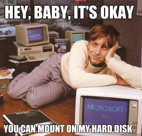 hey, baby, it's okay you can mount on my hard disk  Dreamy Bill Gates