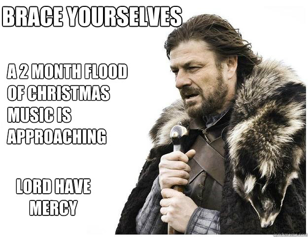 Brace yourselves a 2 month flood of christmas music is approaching lord have mercy  Imminent Ned