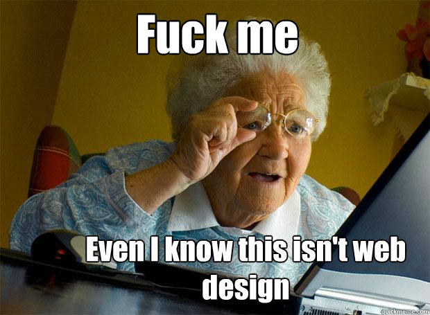 Fuck me Even I know this isn't web design  Grandma finds the Internet