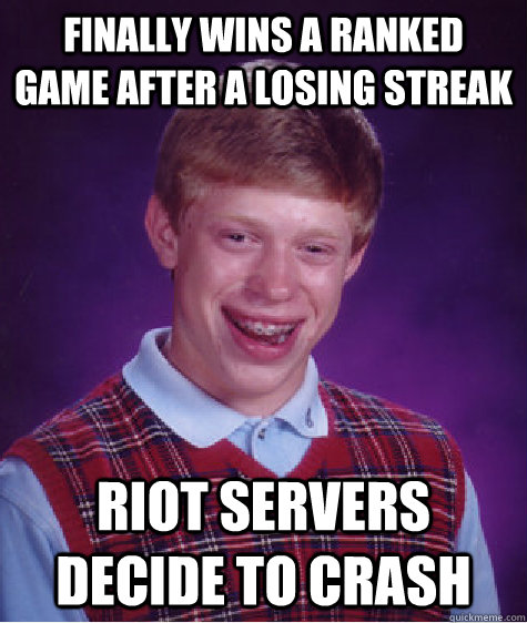 Finally wins a ranked game after a losing streak Riot servers decide to crash - Finally wins a ranked game after a losing streak Riot servers decide to crash  Bad Luck Brian