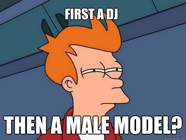 First a DJ then a male model?  Futurama Fry