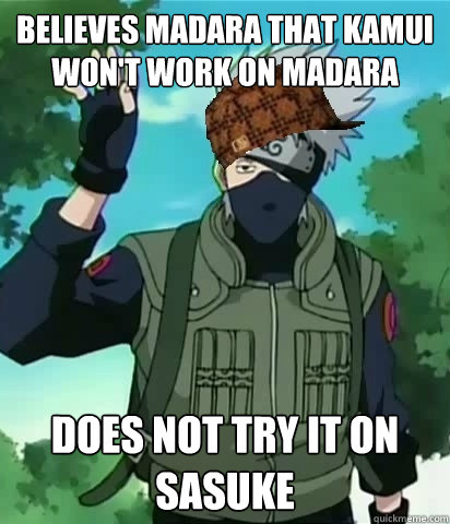 Believes Madara that Kamui won't work on Madara Does not try it on Sasuke - Believes Madara that Kamui won't work on Madara Does not try it on Sasuke  Scumbag Kakashi