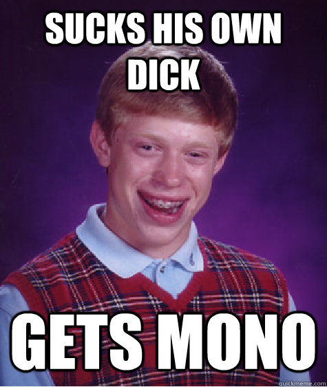 sucks his own dick gets mono  Bad Luck Brian