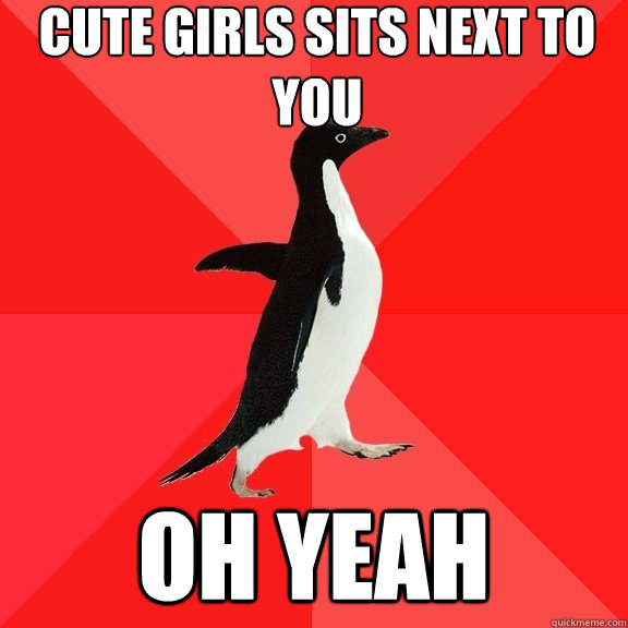 Cute girls sits next to you oh yeah - Cute girls sits next to you oh yeah  Socially Awesome Penguin