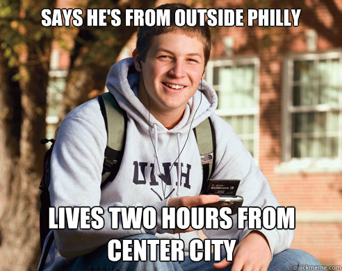 Says he's from outside Philly Lives two hours from center city  College Freshman