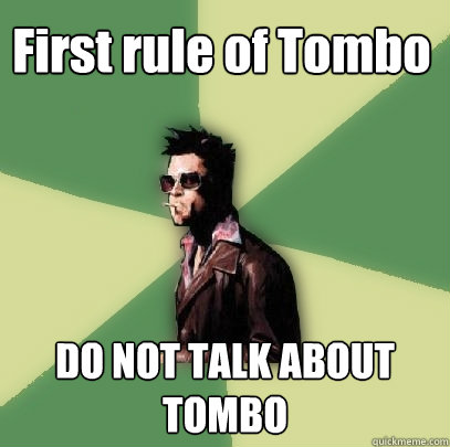 First rule of Tombo DO NOT TALK ABOUT TOMBO    Helpful Tyler Durden