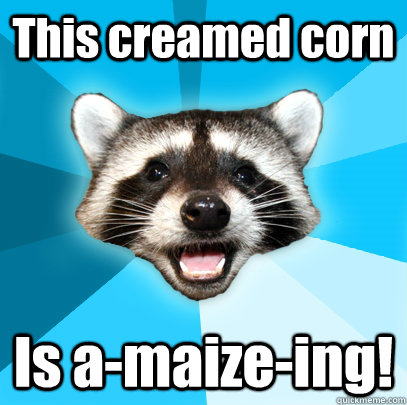 This creamed corn Is a-maize-ing! - This creamed corn Is a-maize-ing!  Lame Pun Coon