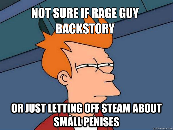 Not sure if rage guy backstory Or just letting off steam about small penises - Not sure if rage guy backstory Or just letting off steam about small penises  Futurama Fry