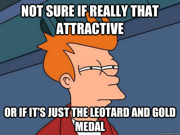 Not sure if really that attractive Or if it's just the leotard and gold medal  Futurama Fry