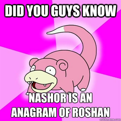 did you guys know Nashor is an 
anagram of Roshan - did you guys know Nashor is an 
anagram of Roshan  Slowpoke Earthquake