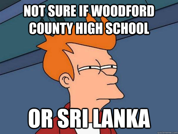 Not sure if woodford county high school or sri lanka  Futurama Fry