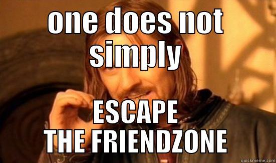 this is so true - ONE DOES NOT SIMPLY ESCAPE THE FRIENDZONE Boromir