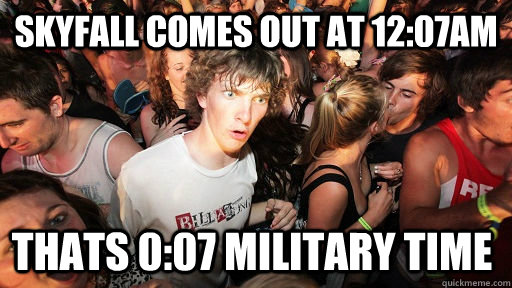 Skyfall comes out at 12:07am Thats 0:07 Military time  - Skyfall comes out at 12:07am Thats 0:07 Military time   Sudden Clarity Clarence