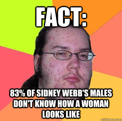 Fact: 83% of Sidney Webb's males don't know how a woman looks like  Butthurt Dweller